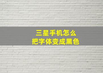 三星手机怎么把字体变成黑色