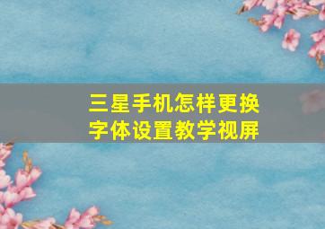 三星手机怎样更换字体设置教学视屏