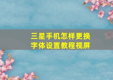 三星手机怎样更换字体设置教程视屏