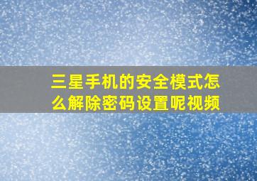 三星手机的安全模式怎么解除密码设置呢视频