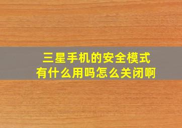 三星手机的安全模式有什么用吗怎么关闭啊