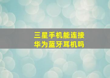 三星手机能连接华为蓝牙耳机吗