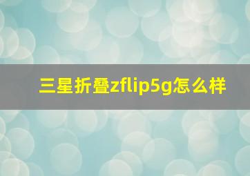 三星折叠zflip5g怎么样