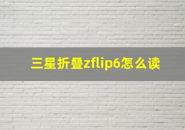 三星折叠zflip6怎么读