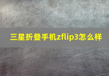 三星折叠手机zflip3怎么样