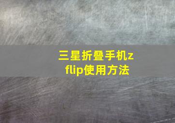 三星折叠手机zflip使用方法