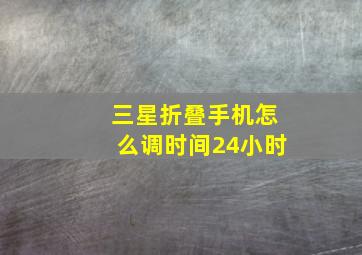 三星折叠手机怎么调时间24小时