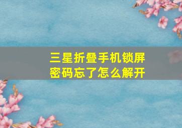 三星折叠手机锁屏密码忘了怎么解开