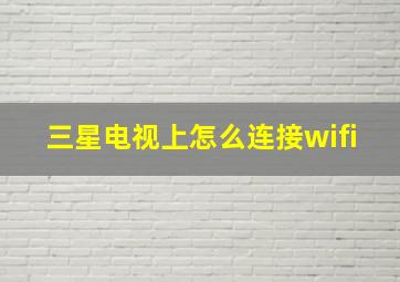 三星电视上怎么连接wifi