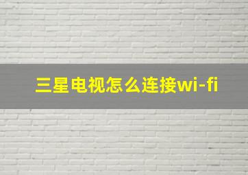 三星电视怎么连接wi-fi