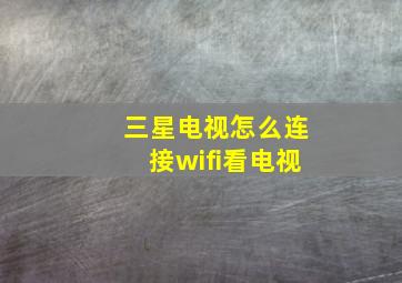 三星电视怎么连接wifi看电视