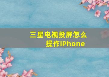 三星电视投屏怎么操作iPhone