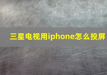 三星电视用iphone怎么投屏