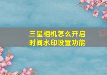 三星相机怎么开启时间水印设置功能