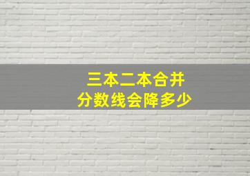 三本二本合并分数线会降多少