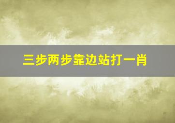 三步两步靠边站打一肖