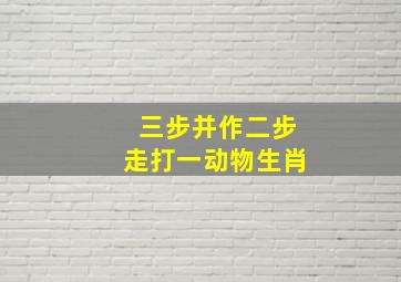 三步并作二步走打一动物生肖