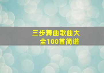 三步舞曲歌曲大全100首简谱