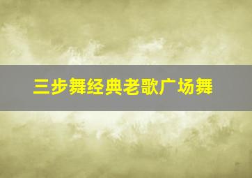 三步舞经典老歌广场舞