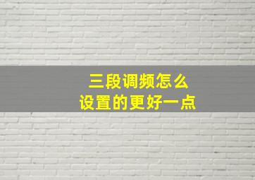 三段调频怎么设置的更好一点