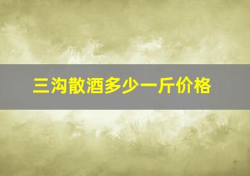 三沟散酒多少一斤价格