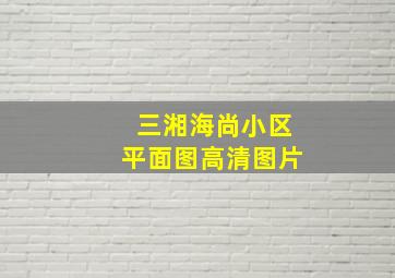 三湘海尚小区平面图高清图片