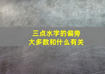 三点水字的偏旁大多数和什么有关