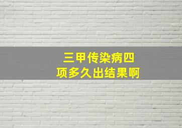 三甲传染病四项多久出结果啊