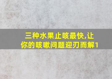 三种水果止咳最快,让你的咳嗽问题迎刃而解1