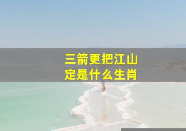 三箭更把江山定是什么生肖