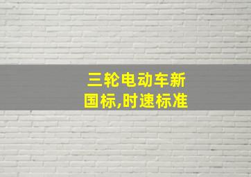 三轮电动车新国标,时速标准