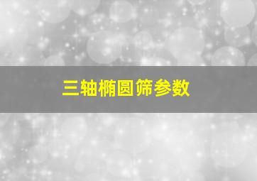 三轴椭圆筛参数