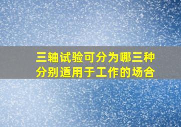 三轴试验可分为哪三种分别适用于工作的场合