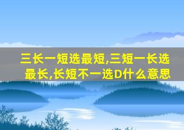 三长一短选最短,三短一长选最长,长短不一选D什么意思