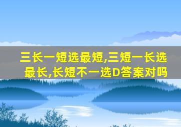 三长一短选最短,三短一长选最长,长短不一选D答案对吗