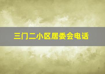 三门二小区居委会电话