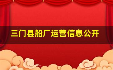 三门县船厂运营信息公开