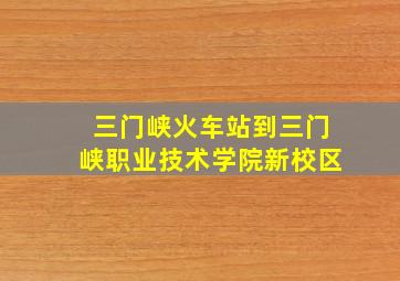 三门峡火车站到三门峡职业技术学院新校区