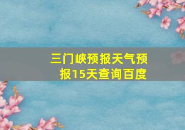 三门峡预报天气预报15天查询百度