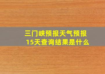 三门峡预报天气预报15天查询结果是什么