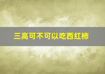 三高可不可以吃西红柿