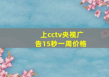 上cctv央视广告15秒一周价格