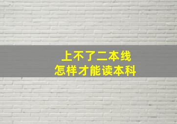 上不了二本线怎样才能读本科