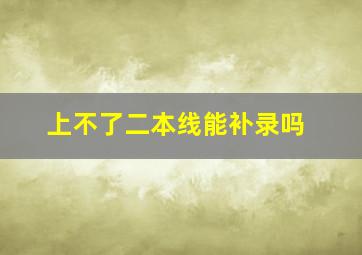 上不了二本线能补录吗