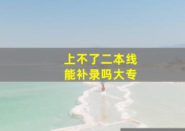 上不了二本线能补录吗大专