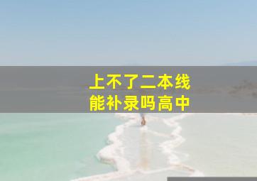 上不了二本线能补录吗高中