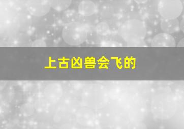 上古凶兽会飞的