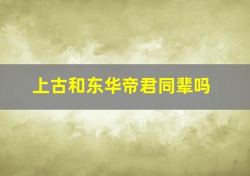 上古和东华帝君同辈吗