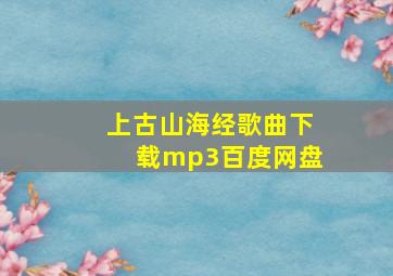 上古山海经歌曲下载mp3百度网盘