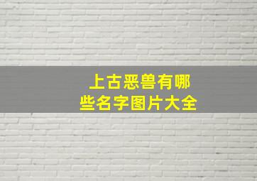 上古恶兽有哪些名字图片大全